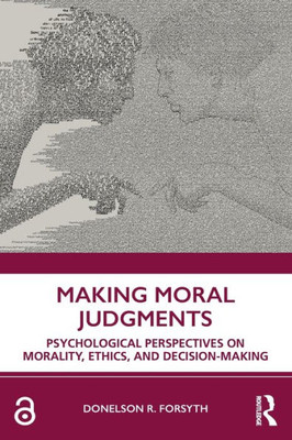 Making Moral Judgments: Psychological Perspectives On Morality, Ethics, And Decision-Making