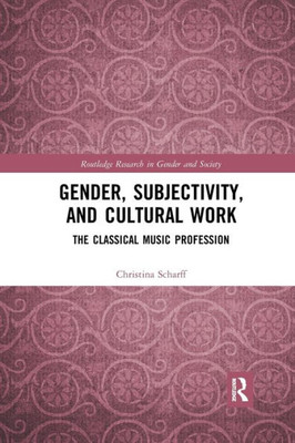 Gender, Subjectivity, And Cultural Work: The Classical Music Profession (Routledge Research In Gender And Society)