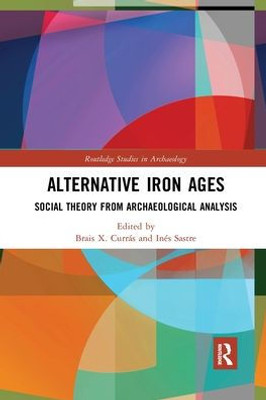 Alternative Iron Ages (Routledge Studies In Archaeology)