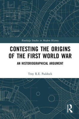 Contesting The Origins Of The First World War (Routledge Studies In Modern History)