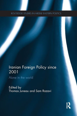 Iranian Foreign Policy Since 2001: Alone In The World (Routledge Studies In Middle Eastern Politics)