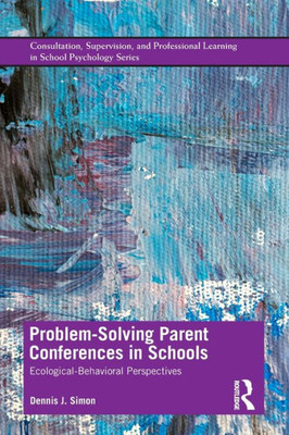 Problem-Solving Parent Conferences In Schools: Ecological-Behavioral Perspectives (Consultation, Supervision, And Professional Learning In School Psychology Series)