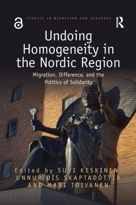 Undoing Homogeneity In The Nordic Region: Migration, Difference And The Politics Of Solidarity (Studies In Migration And Diaspora)