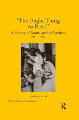 Æthe Right Thing To Readæ: A History Of Australian Girl-Readers, 1910-1960 (Children'S Literature And Culture)