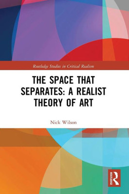 The Space That Separates: A Realist Theory Of Art (Routledge Studies In Critical Realism)