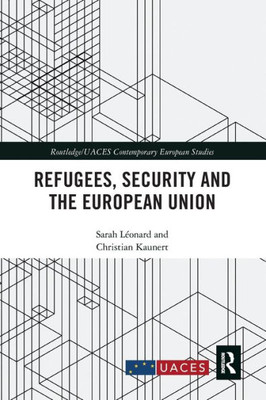 Refugees, Security And The European Union (Routledge/Uaces Contemporary European Studies)