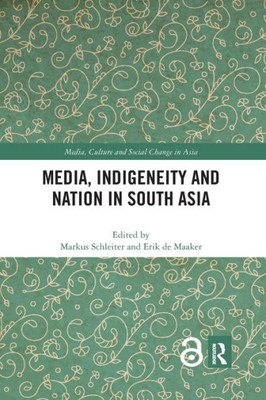Media, Indigeneity And Nation In South Asia (Media, Culture And Social Change In Asia)