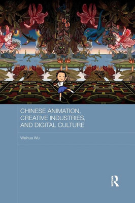 Chinese Animation, Creative Industries, And Digital Culture (Routledge Culture, Society, Business In East Asia Series)