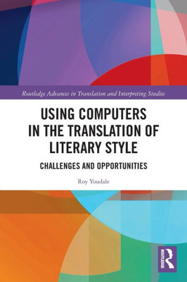Using Computers In The Translation Of Literary Style (Routledge Advances In Translation And Interpreting Studies)