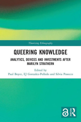 Queering Knowledge: Analytics, Devices, And Investments After Marilyn Strathern (Theorizing Ethnography)