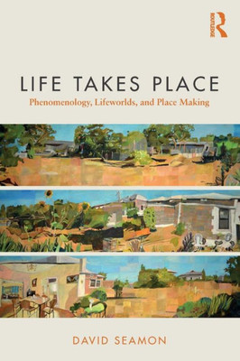 Life Takes Place: Phenomenology, Lifeworlds, And Place Making