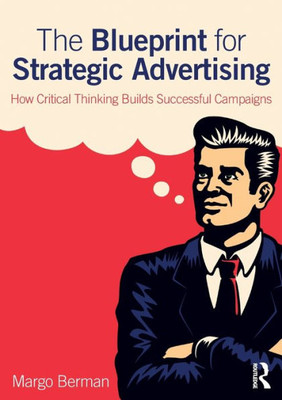 The Blueprint For Strategic Advertising: How Critical Thinking Builds Successful Campaigns