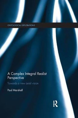 A Complex Integral Realist Perspective: Towards A New Axial Vision (Ontological Explorations (Routledge Critical Realism))