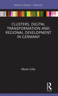 Clusters, Digital Transformation And Regional Development In Germany (Routledge Focus On Business And Management)