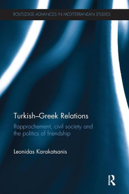 Turkish-Greek Relations: Rapprochement, Civil Society And The Politics Of Friendship (Routledge Advances In Mediterranean Studies)