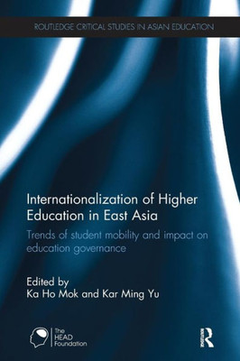 Internationalization Of Higher Education In East Asia: Trends Of Student Mobility And Impact On Education Governance (Routledge Critical Studies In Asian Education)
