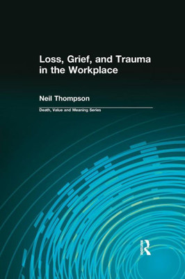 Loss, Grief, And Trauma In The Workplace (Death, Value And Meaning Series)