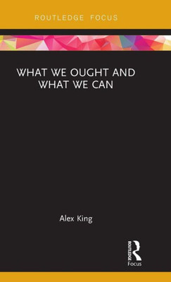 What We Ought And What We Can (Routledge Focus On Philosophy)