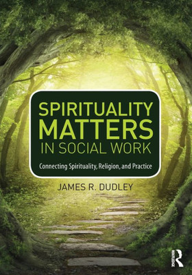 Spirituality Matters In Social Work: Connecting Spirituality, Religion, And Practice