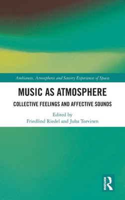 Music As Atmosphere: Collective Feelings And Affective Sounds (Ambiances, Atmospheres And Sensory Experiences Of Spaces)