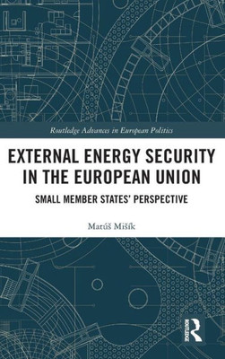 External Energy Security In The European Union: Small Member Statesæ Perspective (Routledge Advances In European Politics)