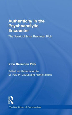 Authenticity In The Psychoanalytic Encounter: The Work Of Irma Brenman Pick (The New Library Of Psychoanalysis)
