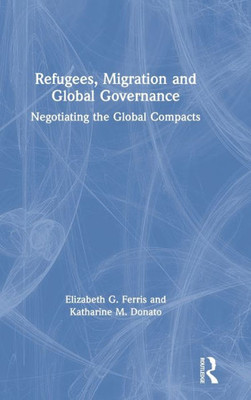 Refugees, Migration And Global Governance: Negotiating The Global Compacts