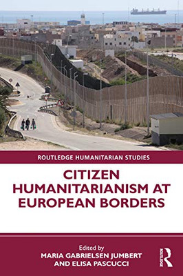 Citizen Humanitarianism At European Borders (Routledge Humanitarian Studies)