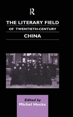 The Literary Field Of Twentieth Century China (Chinese Worlds)