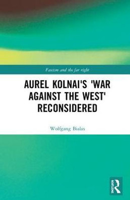 Aurel Kolnai'S The War Against The West Reconsidered (Routledge Studies In Fascism And The Far Right)