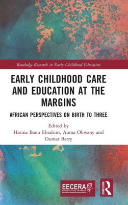 Early Childhood Care And Education At The Margins: African Perspectives On Birth To Three (Eecera Collection Of Research In Early Childhood Education)