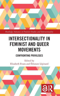Intersectionality In Feminist And Queer Movements: Confronting Privileges (Routledge Advances In Feminist Studies And Intersectionality)