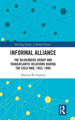 Informal Alliance: The Bilderberg Group And Transatlantic Relations During The Cold War, 1952Û1968 (Routledge Studies In Modern History)