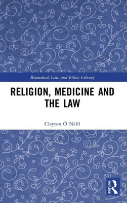 Religion, Medicine And The Law (Biomedical Law And Ethics Library)