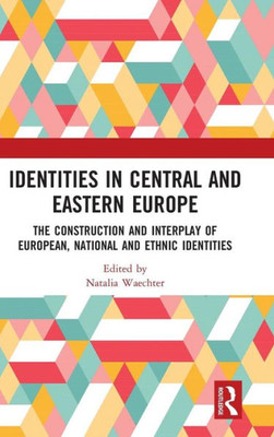 Identities In Central And Eastern Europe: The Construction And Interplay Of European, National And Ethnic Identities