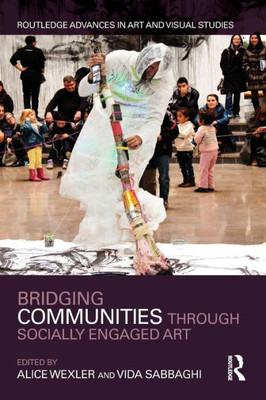 Bridging Communities Through Socially Engaged Art (Routledge Advances In Art And Visual Studies)