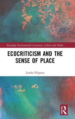 Ecocriticism And The Sense Of Place (Routledge Environmental Literature, Culture And Media)