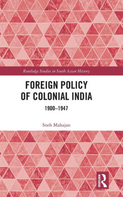 Foreign Policy Of Colonial India: 1900Û1947 (Routledge Studies In South Asian History)