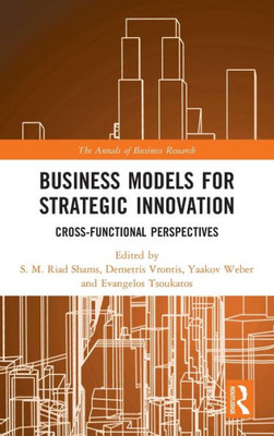 Business Models For Strategic Innovation: Cross-Functional Perspectives (The Annals Of Business Research)