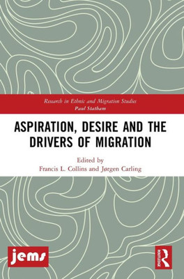 Aspiration, Desire And The Drivers Of Migration (Research In Ethnic And Migration Studies)