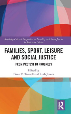 Families, Sport, Leisure And Social Justice: From Protest To Progress (Routledge Critical Perspectives On Equality And Social Justice In Sport And Leisure)