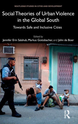 Social Theories Of Urban Violence In The Global South: Towards Safe And Inclusive Cities (Routledge Studies In Cities And Development)