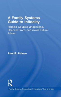 A Family Systems Guide To Infidelity: Helping Couples Understand, Recover From, And Avoid Future Affairs (Family Systems Counseling: Innovations Then And Now)