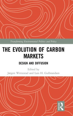 The Evolution Of Carbon Markets: Design And Diffusion (Transforming Environmental Politics And Policy)