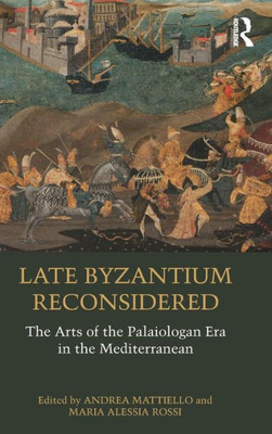 Late Byzantium Reconsidered: The Arts Of The Palaiologan Era In The Mediterranean