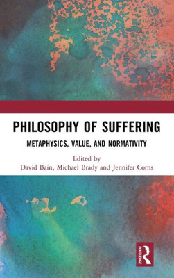 Philosophy Of Suffering: Metaphysics, Value, And Normativity