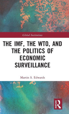 The Imf, The Wto & The Politics Of Economic Surveillance (Global Institutions)
