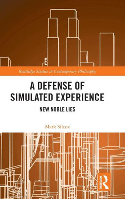 A Defense Of Simulated Experience: New Noble Lies (Routledge Studies In Contemporary Philosophy)