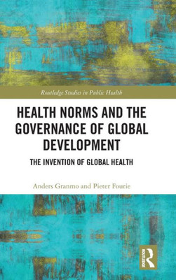 Health Norms And The Governance Of Global Development (Routledge Studies In Public Health)