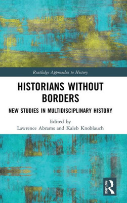 Historians Without Borders: New Studies In Multidisciplinary History (Routledge Approaches To History)